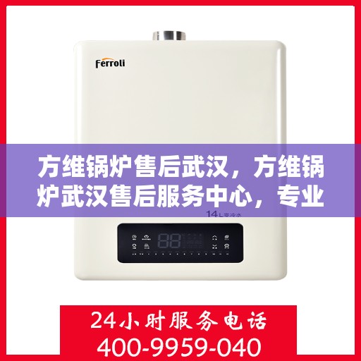 方维锅炉售后武汉，方维锅炉武汉售后服务中心，专业维修与保养，贴心服务保障您的热能供应无忧