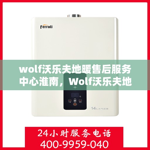 wolf沃乐夫地暖售后服务中心淮南，Wolf沃乐夫地暖淮南售后服务中心，专业售后，温暖您的生活