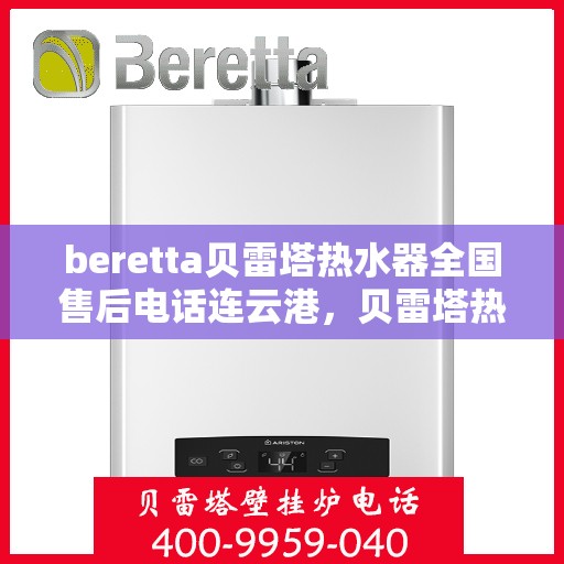 beretta贝雷塔热水器全国售后电话连云港，贝雷塔热水器连云港售后热线，专业维修与全国服务电话