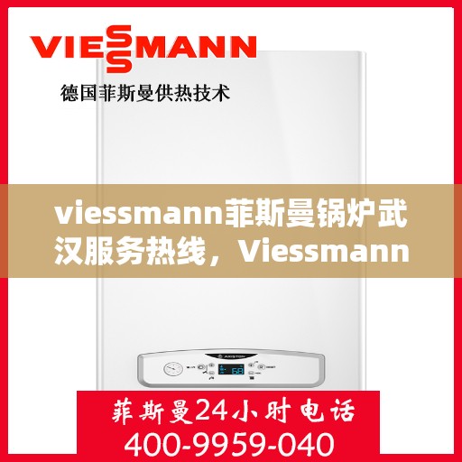 viessmann菲斯曼锅炉武汉服务热线，Viessmann菲斯曼锅炉武汉服务热线，专业高效，您的暖心之选