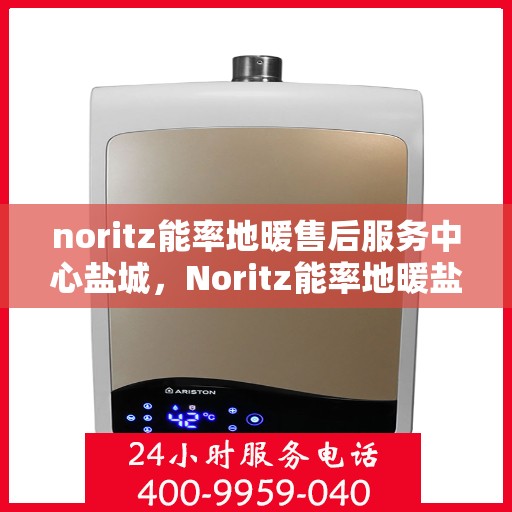 noritz能率地暖售后服务中心盐城，Noritz能率地暖盐城售后服务中心，专业维修，贴心服务