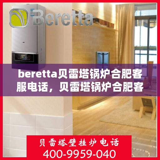 beretta贝雷塔锅炉合肥客服电话，贝雷塔锅炉合肥客服热线及售后服务电话