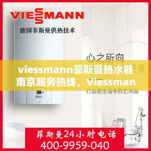 viessmann菲斯曼热水器南京服务热线，Viessmann菲斯曼热水器南京服务热线全攻略，专业团队为您解决一切热水难题