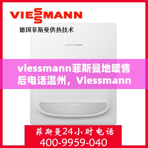 viessmann菲斯曼地暖售后电话温州，Viessmann菲斯曼地暖温州售后专线