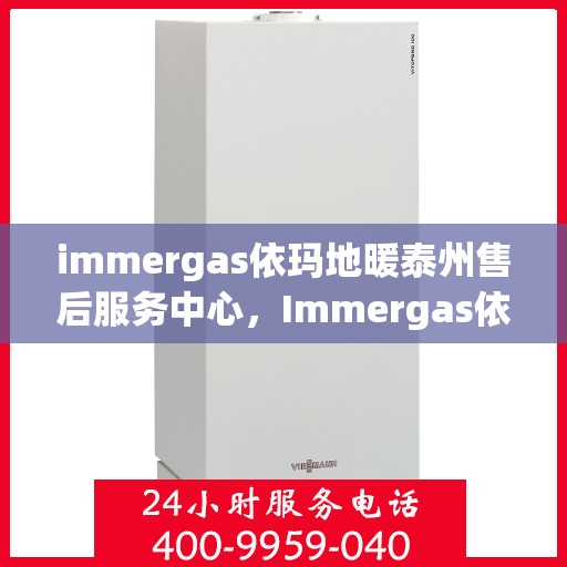 immergas依玛地暖泰州售后服务中心，Immergas依玛地暖泰州售后中心，专业维修，温暖您的生活