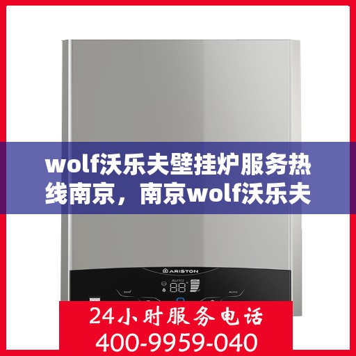 wolf沃乐夫壁挂炉服务热线南京，南京wolf沃乐夫壁挂炉服务热线全面支持，专业维修保障