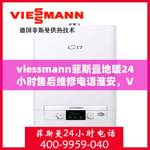 viessmann菲斯曼地暖24小时售后维修电话淮安，Viessmann菲斯曼地暖淮安售后维修热线全天候服务，专业保障您的温暖生活