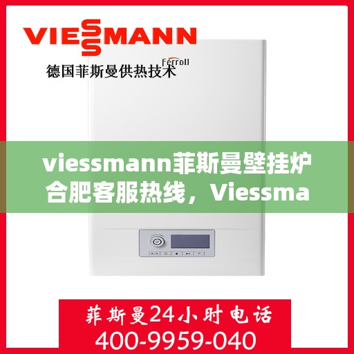 viessmann菲斯曼壁挂炉合肥客服热线，Viessmann菲斯曼壁挂炉合肥客服热线，专业解答，贴心服务