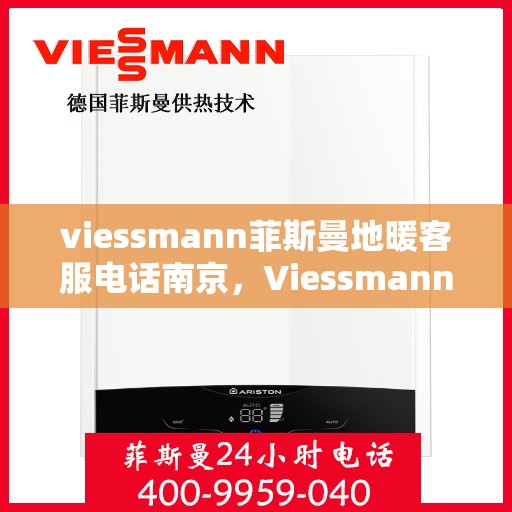 viessmann菲斯曼地暖客服电话南京，Viessmann菲斯曼地暖南京客服热线及咨询指南