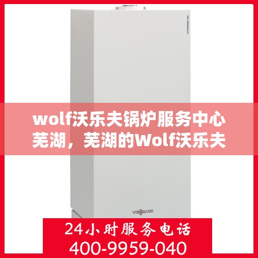 wolf沃乐夫锅炉服务中心芜湖，芜湖的Wolf沃乐夫锅炉专业服务中心