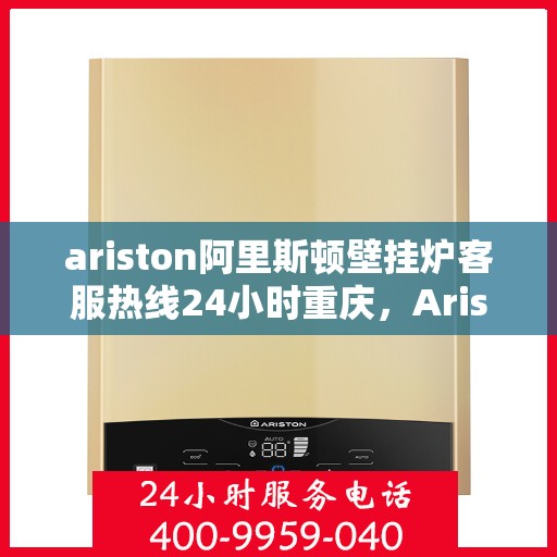 ariston阿里斯顿壁挂炉客服热线24小时重庆，Ariston阿里斯顿壁挂炉重庆24小时客服热线全面服务