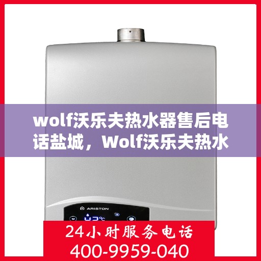 wolf沃乐夫热水器售后电话盐城，Wolf沃乐夫热水器盐城售后电话及服务一览