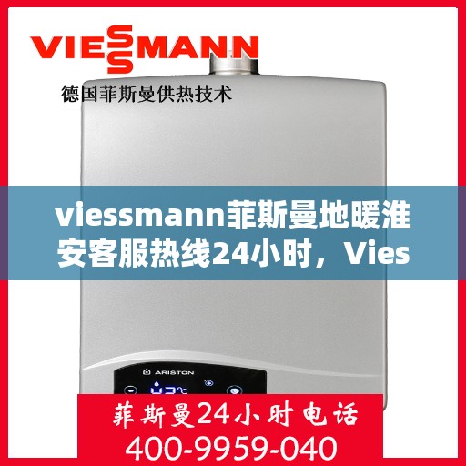 viessmann菲斯曼地暖淮安客服热线24小时，Viessmann菲斯曼地暖淮安全天候客服热线，贴心服务随时在线