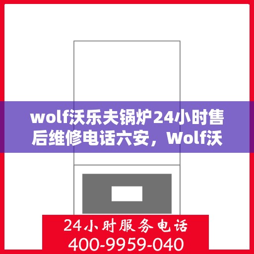 wolf沃乐夫锅炉24小时售后维修电话六安，Wolf沃乐夫锅炉六安售后维修热线全天候服务，专业解决故障