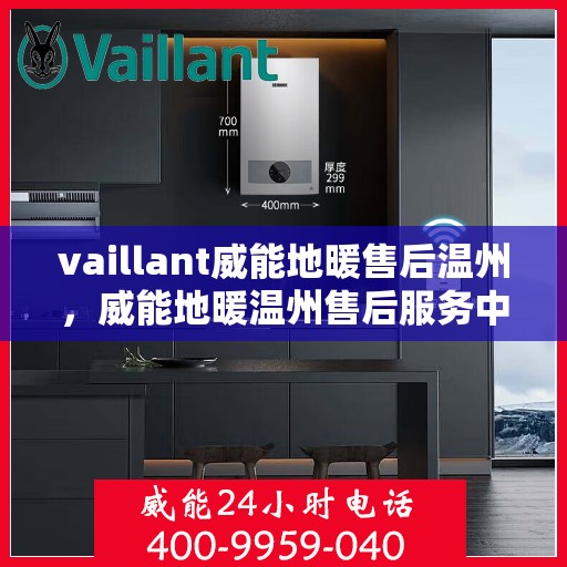 vaillant威能地暖售后温州，威能地暖温州售后服务中心，专业维修，温暖您的生活