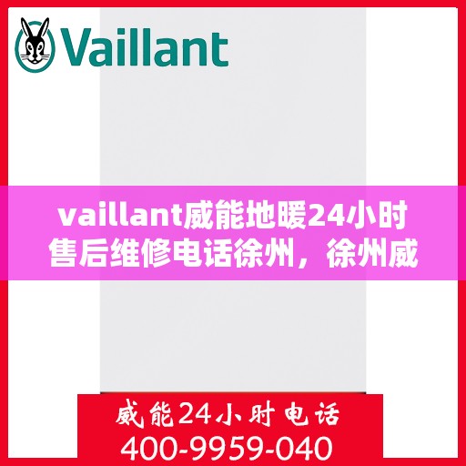 vaillant威能地暖24小时售后维修电话徐州，徐州威能地暖，全天候售后维修服务热线，专业保障您的温暖生活