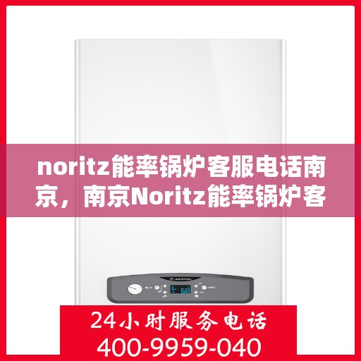 noritz能率锅炉客服电话南京，南京Noritz能率锅炉客服电话一览