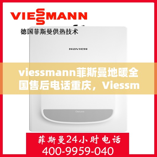 viessmann菲斯曼地暖全国售后电话重庆，Viessmann菲斯曼地暖重庆售后热线及全国服务支持