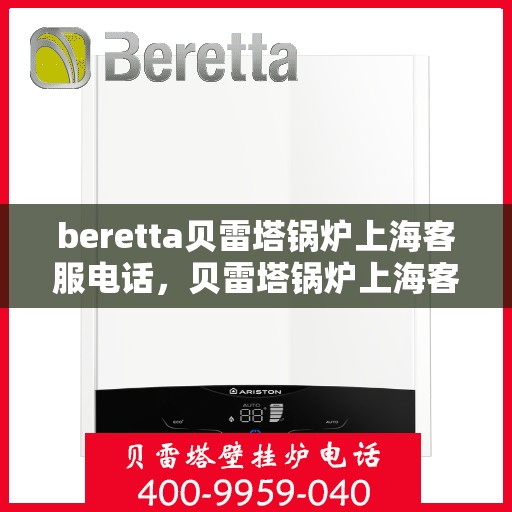 beretta贝雷塔锅炉上海客服电话，贝雷塔锅炉上海客服热线及售后服务指南