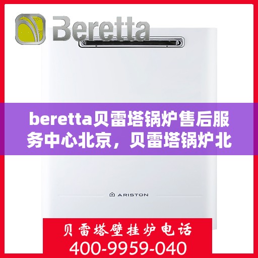beretta贝雷塔锅炉售后服务中心北京，贝雷塔锅炉北京售后服务中心，专业维修与全方位服务