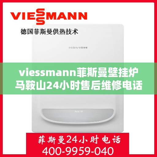 viessmann菲斯曼壁挂炉马鞍山24小时售后维修电话，Viessmann菲斯曼壁挂炉马鞍山售后维修热线全天候服务，专业保障您的温暖