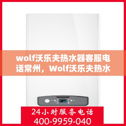 wolf沃乐夫热水器客服电话常州，Wolf沃乐夫热水器常州客服热线