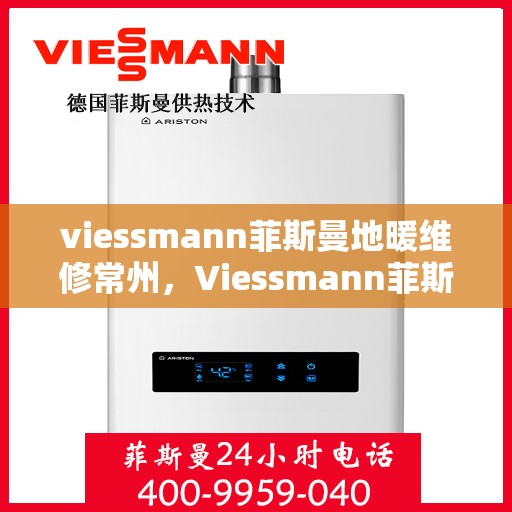 viessmann菲斯曼地暖维修常州，Viessmann菲斯曼地暖常州专业维修服务