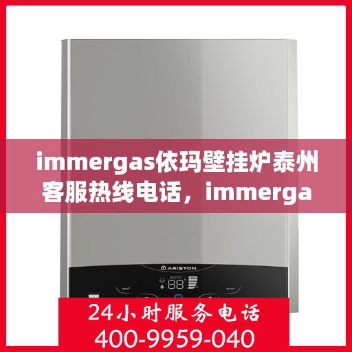 immergas依玛壁挂炉泰州客服热线电话，immergas依玛壁挂炉泰州客服热线全攻略，快速解决您的壁挂炉问题