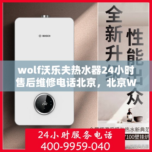 wolf沃乐夫热水器24小时售后维修电话北京，北京Wolf沃乐夫热水器全天候售后维修服务热线