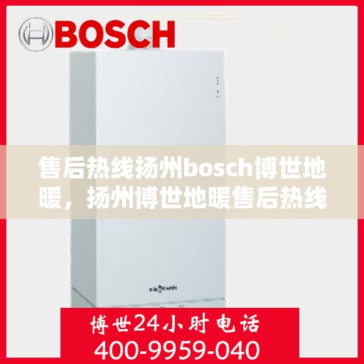 售后热线扬州bosch博世地暖，扬州博世地暖售后热线专业服务