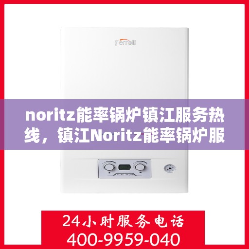 noritz能率锅炉镇江服务热线，镇江Noritz能率锅炉服务热线，专业解决您的锅炉问题