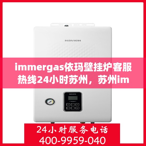 immergas依玛壁挂炉客服热线24小时苏州，苏州immergas依玛壁挂炉全天候客服热线，专业解答您的疑问