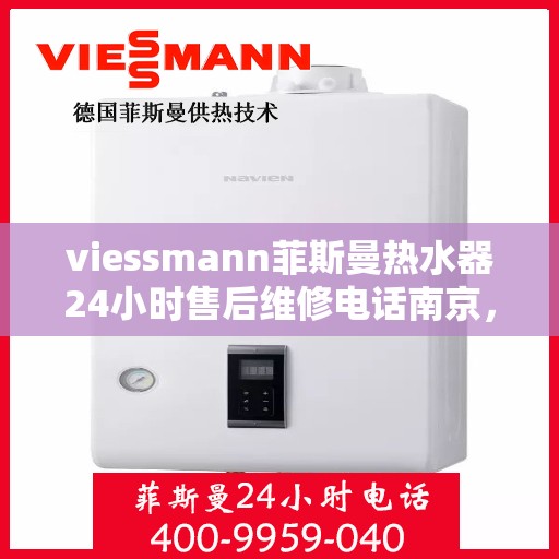 viessmann菲斯曼热水器24小时售后维修电话南京，南京Viessmann菲斯曼热水器全天候售后维修服务热线