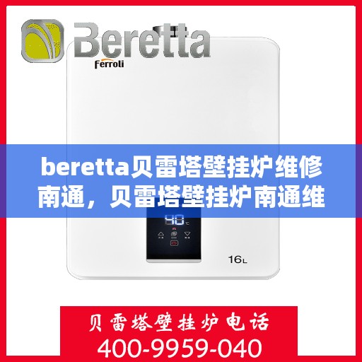 beretta贝雷塔壁挂炉维修南通，贝雷塔壁挂炉南通维修指南