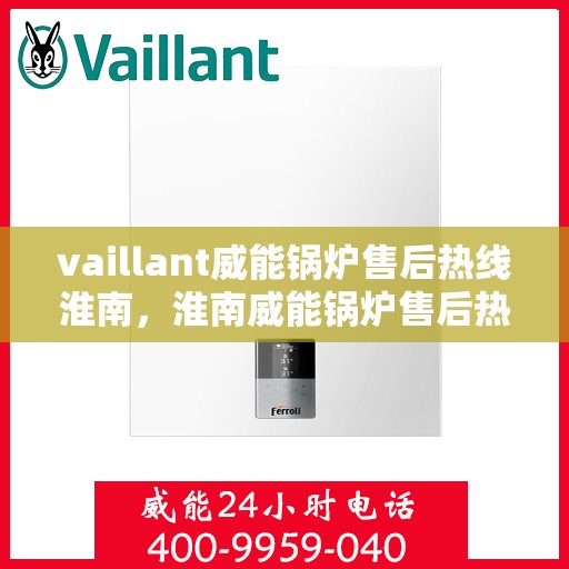 vaillant威能锅炉售后热线淮南，淮南威能锅炉售后热线及专业维修支持