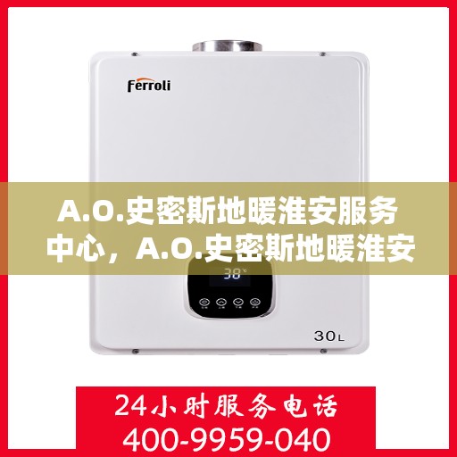 A.O.史密斯地暖淮安服务中心，A.O.史密斯地暖淮安服务中心，专业服务，温暖您的生活