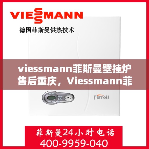 viessmann菲斯曼壁挂炉售后重庆，Viessmann菲斯曼壁挂炉重庆售后服务中心，专业团队，贴心服务