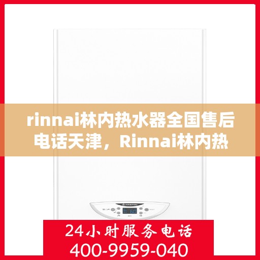 rinnai林内热水器全国售后电话天津，Rinnai林内热水器天津售后热线，全国服务电话一览