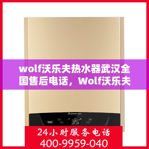 wolf沃乐夫热水器武汉全国售后电话，Wolf沃乐夫热水器武汉售后全国服务热线