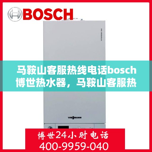 马鞍山客服热线电话bosch博世热水器，马鞍山客服热线热线电话，博世热水器专业服务与技术支持
