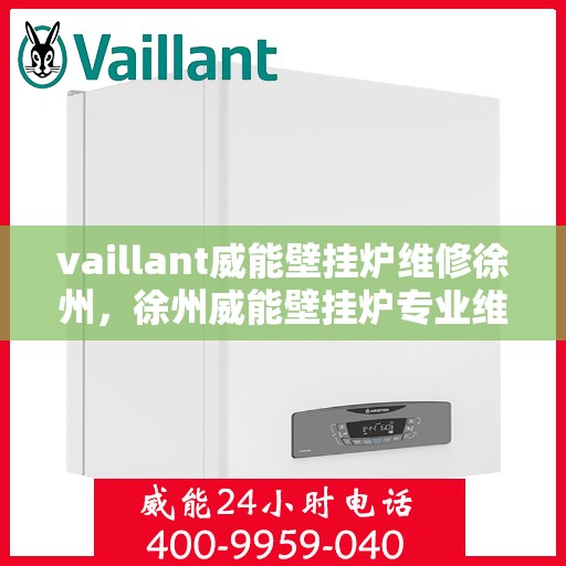 vaillant威能壁挂炉维修徐州，徐州威能壁挂炉专业维修服务