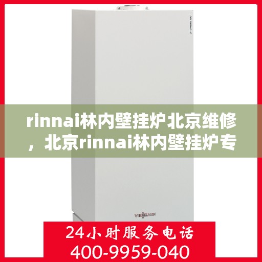 rinnai林内壁挂炉北京维修，北京rinnai林内壁挂炉专业维修服务