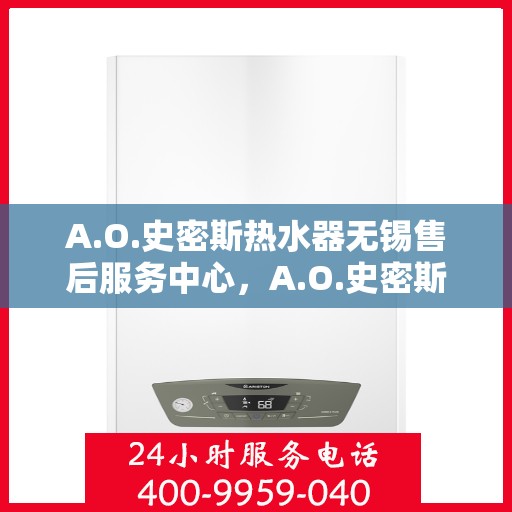 A.O.史密斯热水器无锡售后服务中心，A.O.史密斯热水器无锡售后服务中心，专业维修与优质服务