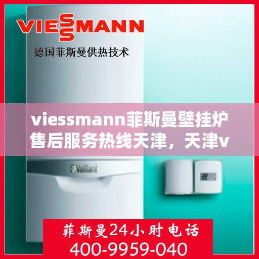 viessmann菲斯曼壁挂炉售后服务热线天津，天津viessmann菲斯曼壁挂炉售后服务热线专业支持团队