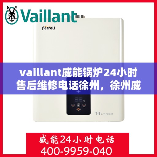 vaillant威能锅炉24小时售后维修电话徐州，徐州威能锅炉全天候售后维修服务热线，专业解决您的锅炉问题