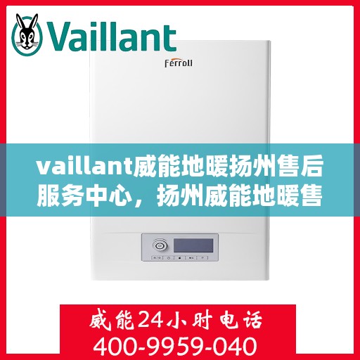 vaillant威能地暖扬州售后服务中心，扬州威能地暖售后服务中心，专业维修，VAILLANT地暖服务在身边
