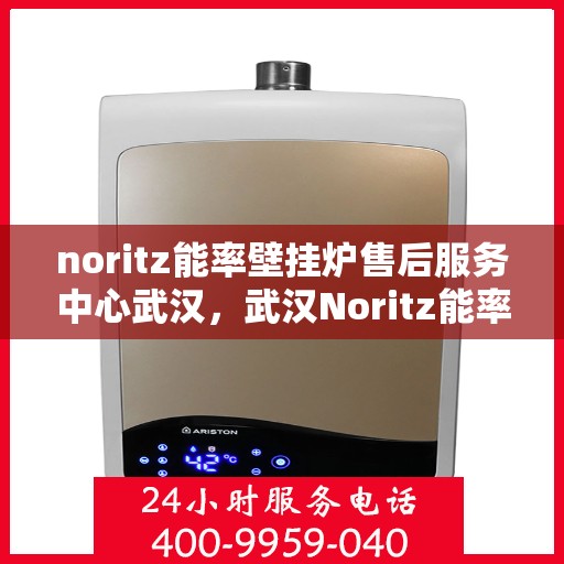 noritz能率壁挂炉售后服务中心武汉，武汉Noritz能率壁挂炉售后服务中心，专业维修，贴心服务