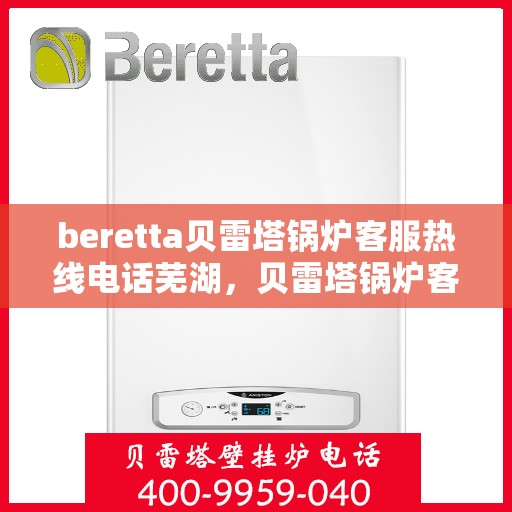 beretta贝雷塔锅炉客服热线电话芜湖，贝雷塔锅炉客服热线电话在芜湖，专业支持与解决方案的热线服务