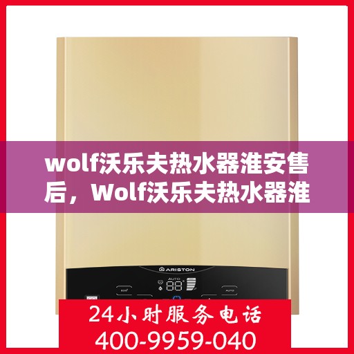 wolf沃乐夫热水器淮安售后，Wolf沃乐夫热水器淮安售后服务中心，专业团队，贴心服务