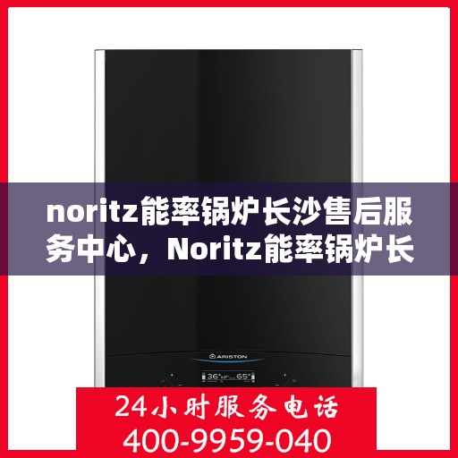 noritz能率锅炉长沙售后服务中心，Noritz能率锅炉长沙售后服务中心，专业团队，高效服务